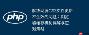 解决网页CSS文件更新不生效的问题：浏览器缓存机制详解与应对策略