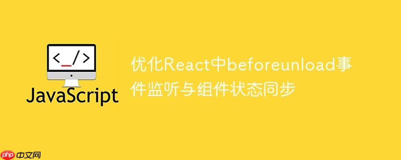 优化react中beforeunload事件监听与组件状态同步