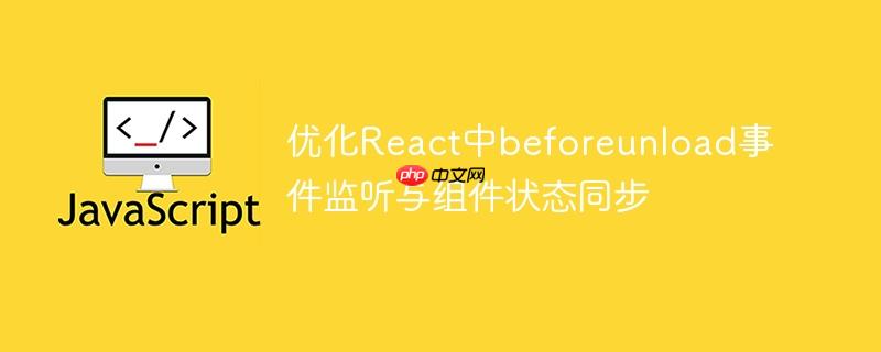 优化React中beforeunload事件监听与组件状态同步