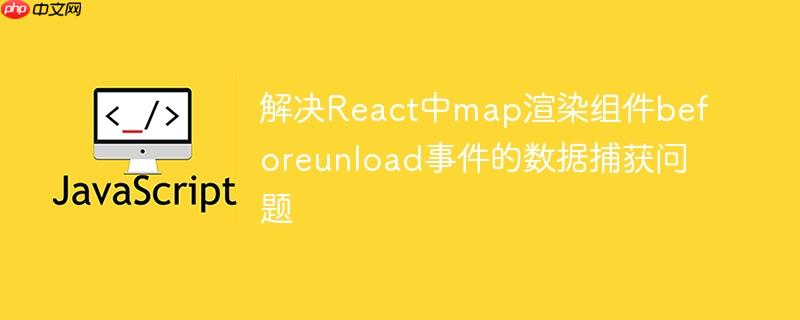 解决React中map渲染组件beforeunload事件的数据捕获问题