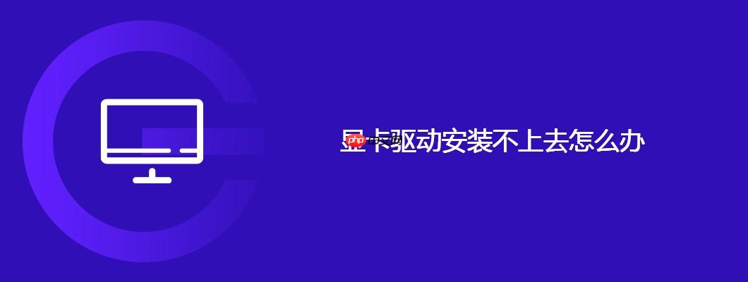 显卡驱动安装不上去怎么办