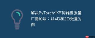 解决PyTorch中不同维度张量广播加法：以4D和2D张量为例