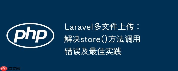 Laravel多文件上传:解决store()方法调用错误及最佳实践