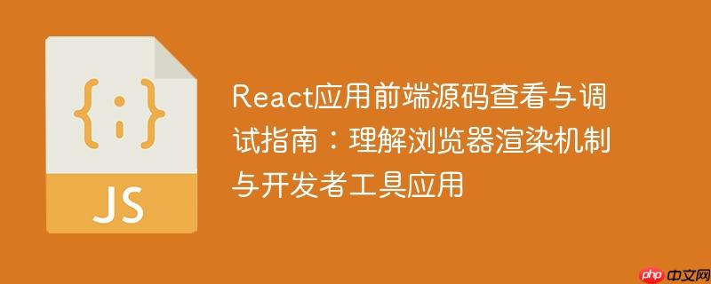 React应用前端源码查看与调试指南:理解浏览器渲染机制与开发者工具应用