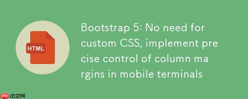 Bootstrap 5：无需自定义CSS，实现移动端列内边距的精确控制