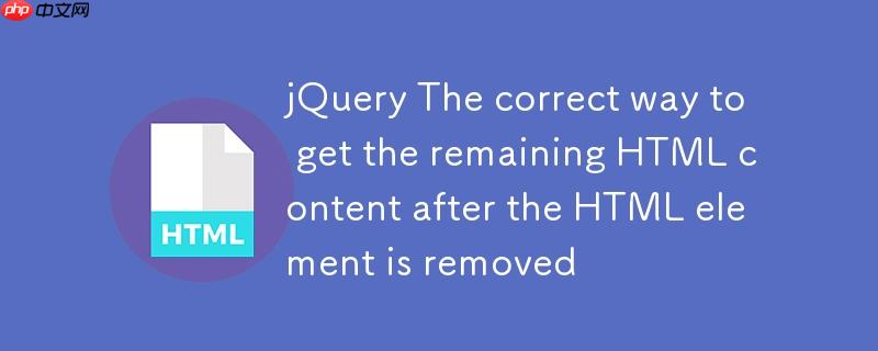 jQuery HTML元素移除后获取剩余HTML内容的正确姿势