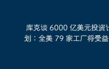 库克谈 6000 亿美元投资计划：全美 79 家工厂将受益