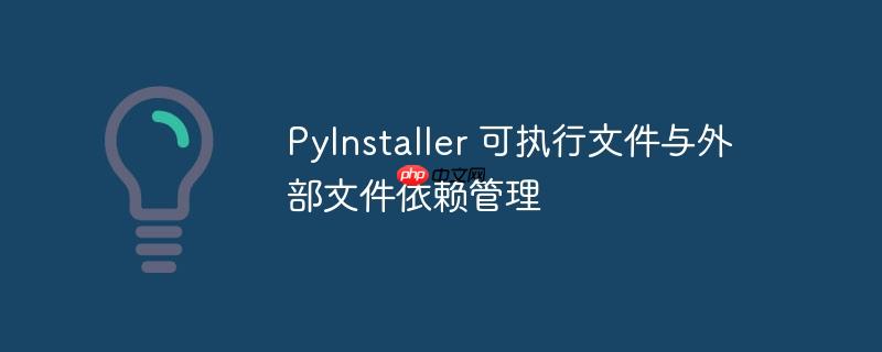 PyInstaller 可执行文件与外部文件依赖管理