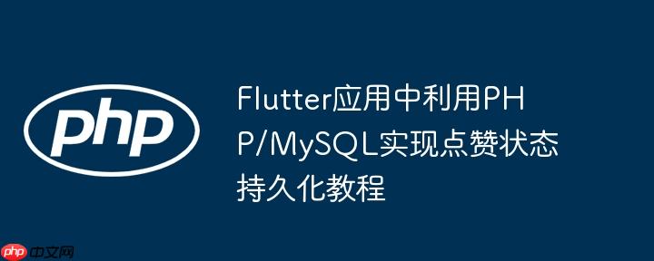 Flutter应用中利用PHP/MySQL实现点赞状态持久化教程