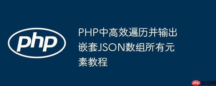 PHP中高效遍历并输出嵌套JSON数组所有元素教程