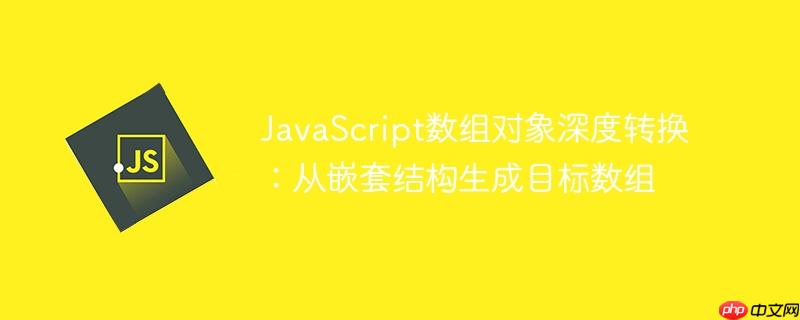 javascript数组对象深度转换：从嵌套结构生成目标数组