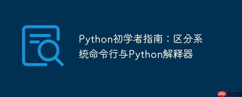 Python初学者指南：区分系统命令行与Python解释器