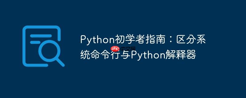 python初学者指南：区分系统命令行与python解释器