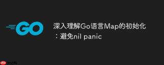 深入理解Go语言Map的初始化：避免nil panic