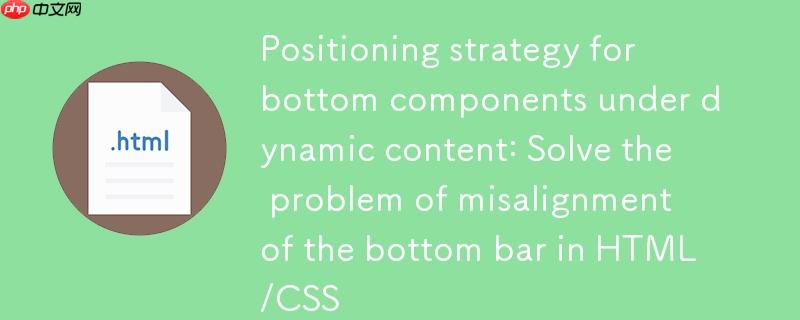 动态内容下底部组件定位策略:解决HTML/CSS中底部栏错位问题