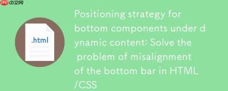 动态内容下底部组件定位策略：解决HTML/CSS中底部栏错位问题