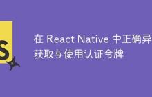 在 React Native 中正确异步获取与使用认证令牌