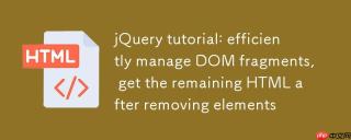 jQuery教程：高效管理DOM片段，移除元素后获取剩余HTML