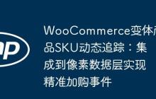 WooCommerce变体产品SKU动态追踪：集成到像素数据层实现精准加购事件