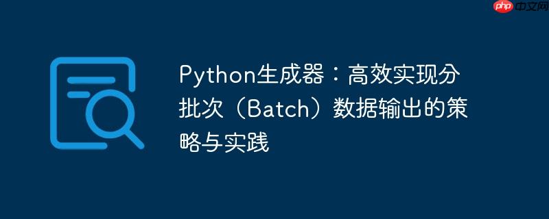 Python生成器：高效实现分批次（Batch）数据输出的策略与实践
