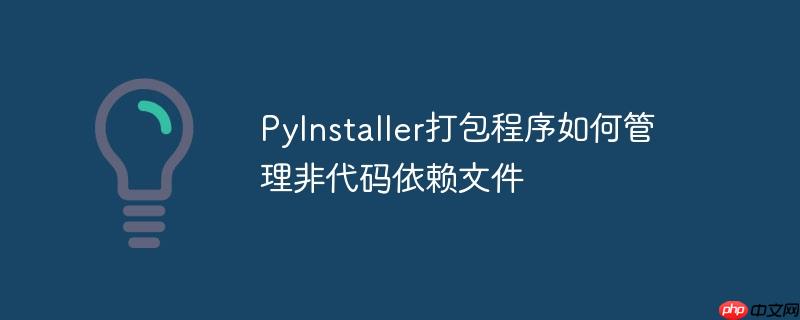 pyinstaller打包程序如何管理非代码依赖文件
