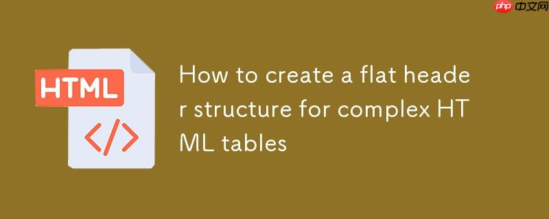 如何为复杂HTML表格创建扁平化表头结构