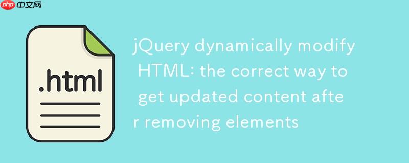 jQuery动态修改HTML：移除元素后获取更新内容的正确方法