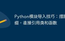 Python模块导入技巧：摆脱前缀，直接引用类和函数