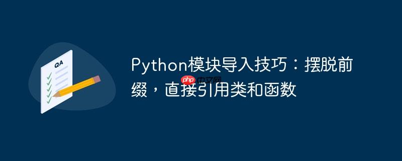 Python模块导入技巧：摆脱前缀，直接引用类和函数
