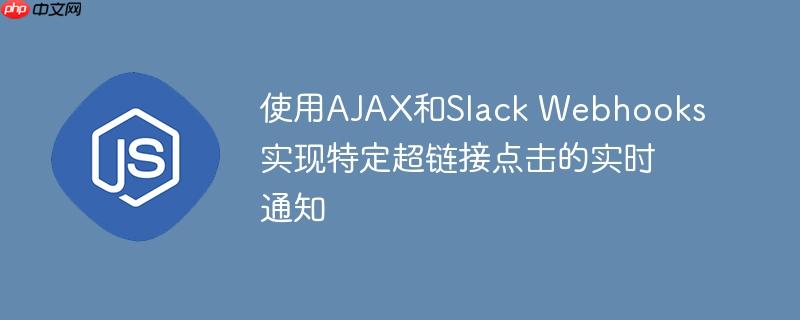使用AJAX和Slack Webhooks实现特定超链接点击的实时通知