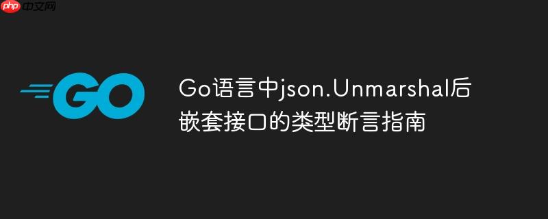 Go语言中json.Unmarshal后嵌套接口的类型断言指南
