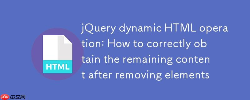jQuery动态HTML操作：移除元素后如何正确获取剩余内容