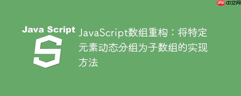 JavaScript数组重构：将特定元素动态分组为子数组的实现方法