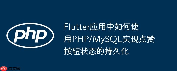 Flutter应用中如何使用PHP/MySQL实现点赞按钮状态的持久化
