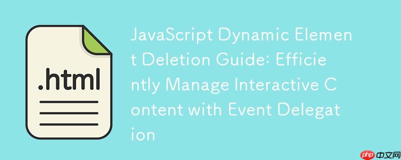 javascript 动态元素删除指南:利用事件委托高效管理交互式内容