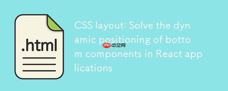 CSS布局：解决React应用中底部组件的动态定位问题
