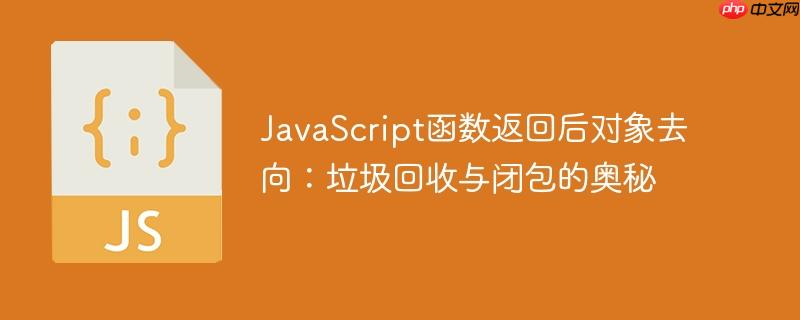 javascript函数返回后对象去向:垃圾回收与闭包的奥秘