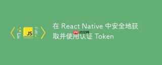 在 React Native 中安全地获取并使用认证 Token