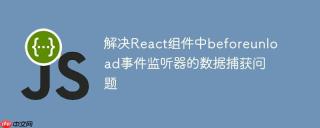 解决React组件中beforeunload事件监听器的数据捕获问题