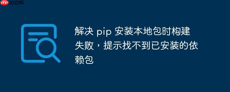 解决 pip 安装本地包时构建失败，提示找不到已安装的依赖包