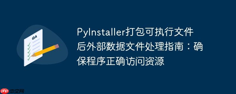 pyinstaller打包可执行文件后外部数据文件处理指南:确保程序正确访问资源