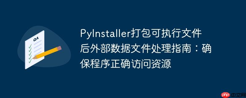 PyInstaller打包可执行文件后外部数据文件处理指南:确保程序正确访问资源
