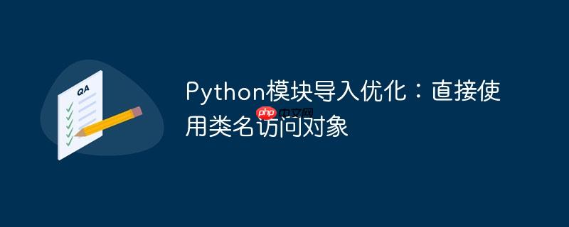 Python模块导入优化：直接使用类名访问对象
