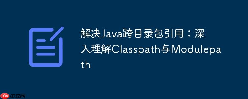 解决Java跨目录包引用：深入理解Classpath与Modulepath