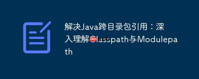 解决Java跨目录包引用：深入理解Classpath与Modulepath
