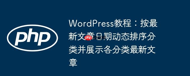 WordPress教程：按最新文章日期动态排序分类并展示各分类最新文章
