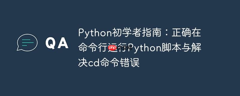 Python初学者指南:正确在命令行运行Python脚本与解决cd命令错误