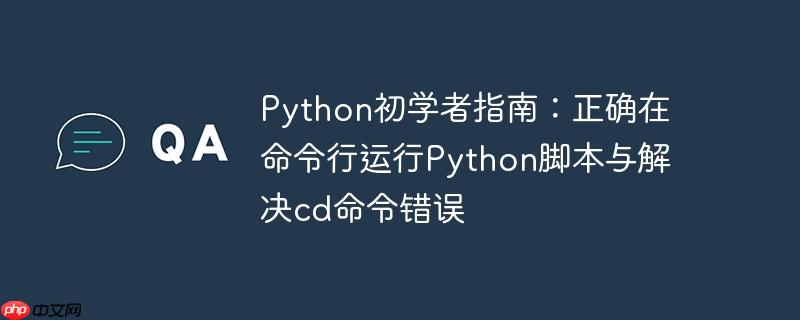 Python初学者指南：正确在命令行运行Python脚本与解决cd命令错误