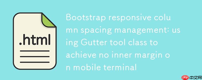 Bootstrap响应式列间距管理：利用Gutter工具类实现移动端无内边距