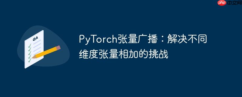 PyTorch张量广播：解决不同维度张量相加的挑战
